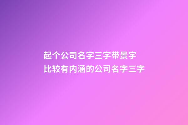 起个公司名字三字带景字 比较有内涵的公司名字三字-第1张-公司起名-玄机派